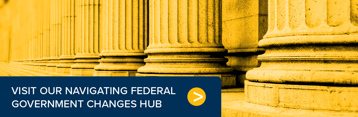 Click here to visit our hub on navigating changes in the federal government.