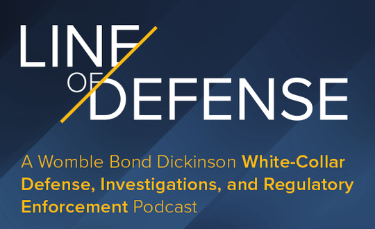 Line Of Defense | A Womble Bond Dickinson White-Collar Defense, Investigations, And Regulatory Enforcement Podcast